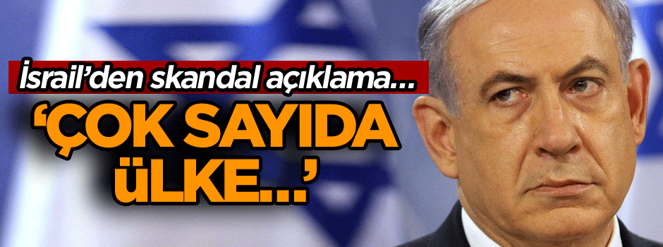 İsrail’den skandal açıklama… ‘Çok sayıda ülke…’