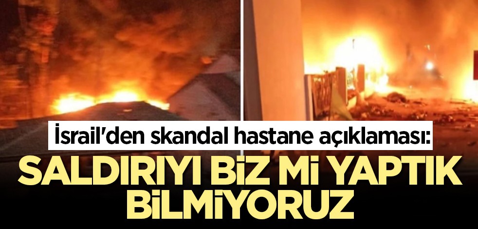 İsrail'den skandal hastane açıklaması: Saldırıyı biz mi yaptık bilmiyoruz