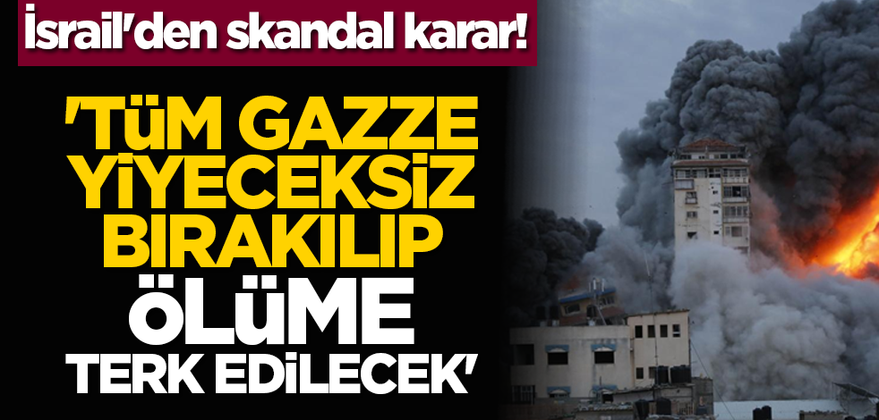 İsrail'den skandal karar! 'Tüm Gazze yiyeceksiz bırakılıp ölüme terk edilecek'