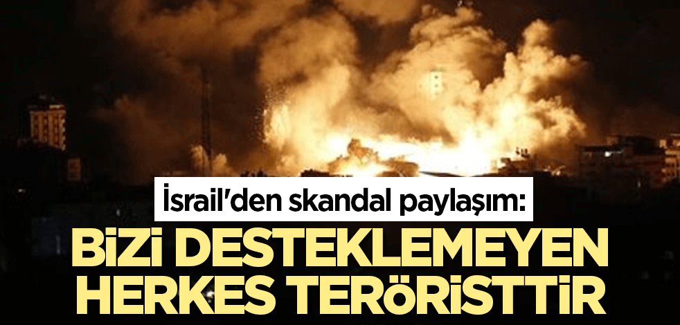 İsrail'den skandal paylaşım: Bizi desteklemeyen herkes teröristtir