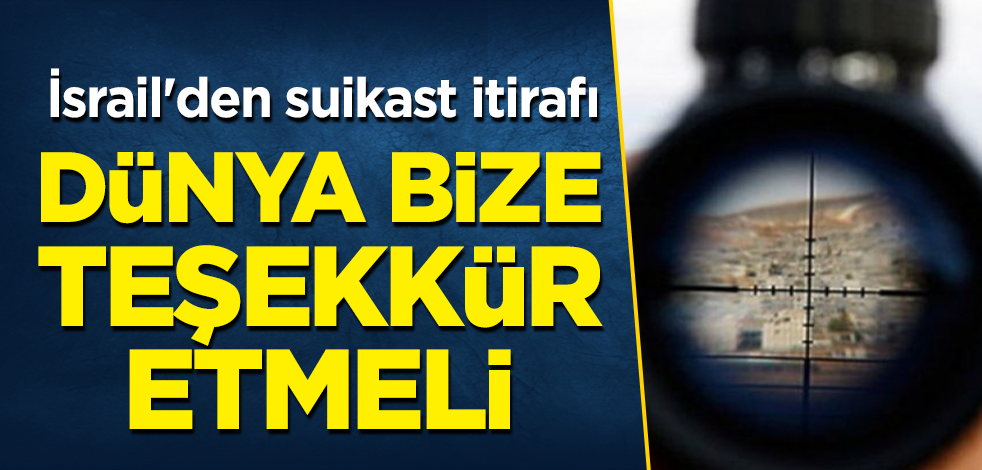 İsrail'den suikast itirafı: Öldürdüğümüz için dünya bize teşekkür etmeli