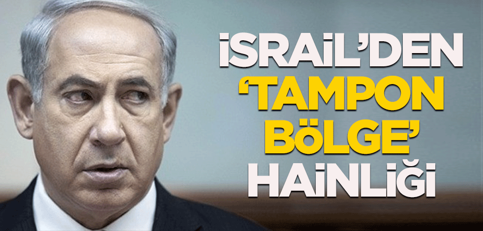 İsrail'den "tampon bölge" hainliği