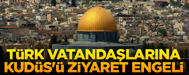 İsrail'den Türk vatandaşlarına Kudüs'ü ziyaret engeli