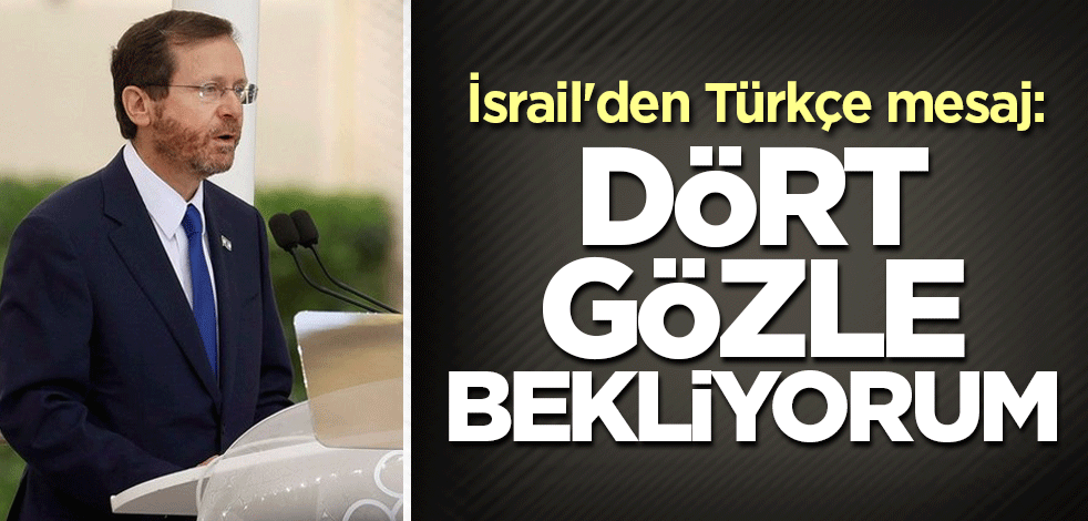 İsrail'den Türkçe mesaj: Dört gözle bekliyorum