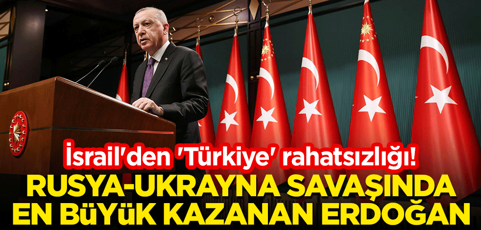 İsrail'den 'Türkiye' rahatsızlığı! "Rusya-Ukrayna savaşında en büyük kazanan Erdoğan"