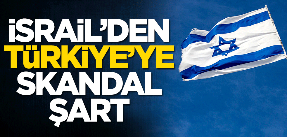 İsrail'den Türkiye'ye skandal şart