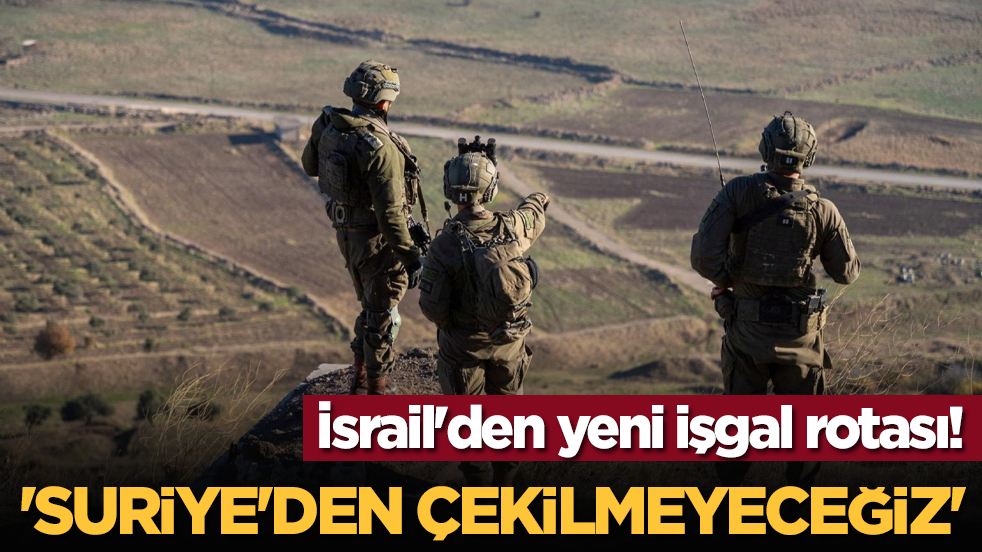 İsrail'den yeni işgal rotası! 'Suriye'den çekilmeyeceğiz'