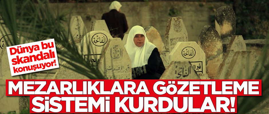 İsrail'den yeni skandal! Mezarlıklara gözetleme sistemi kurdular
