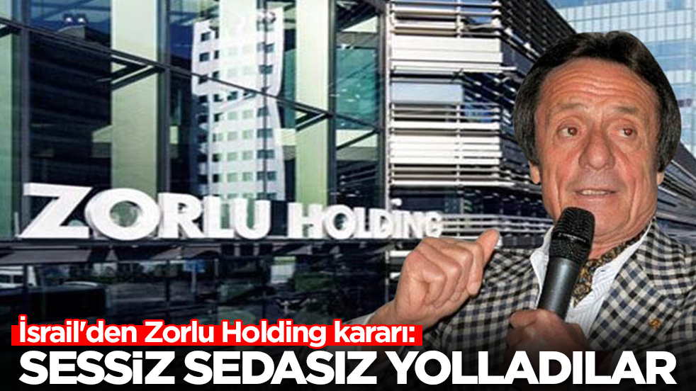 İsrail'den Zorlu Holding kararı: Sessiz sedasız yolladılar
