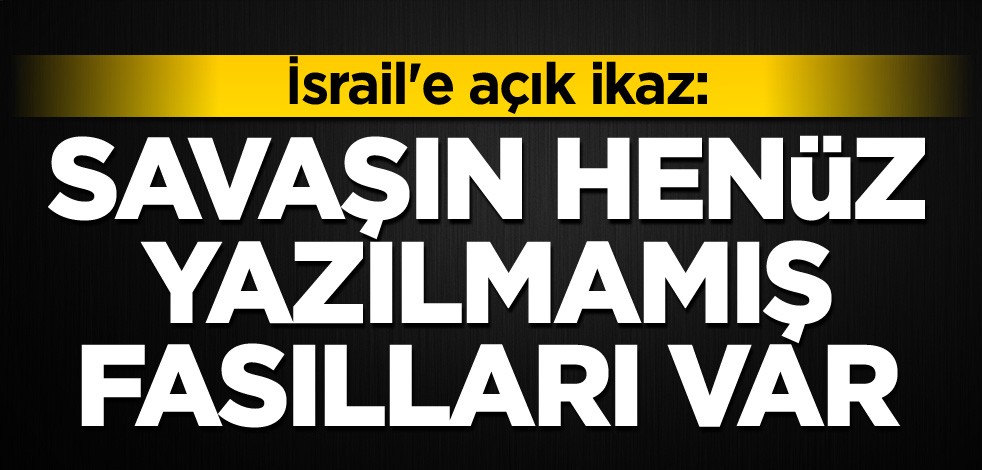 İsrail'e açık ikaz: Savaşın henüz yazılmamış fasılları var