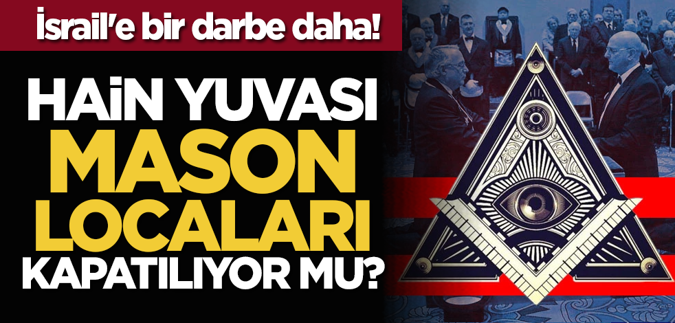 İsrail'e bir darbe daha! Hain yuvası Mason locaları kapatılıyor mu?