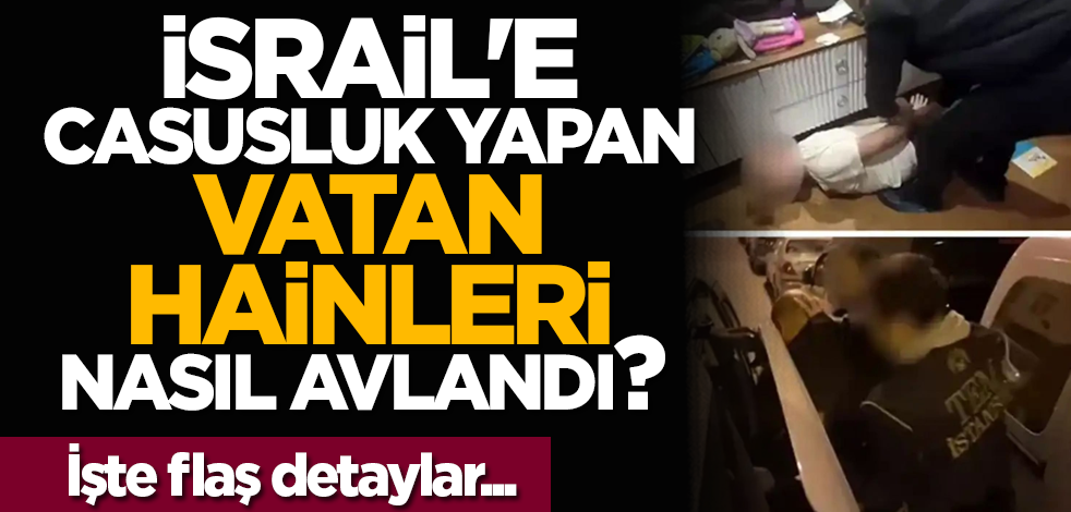 İsrail'e casusluk yapan vatan hainleri nasıl avlandı? İşte flaş detaylar...