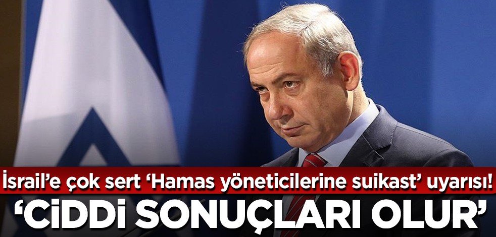 İsrail'e 'Hamas yöneticilerine sukiast' konusunda sert uyarı! 'Ciddi sonuçları olur'