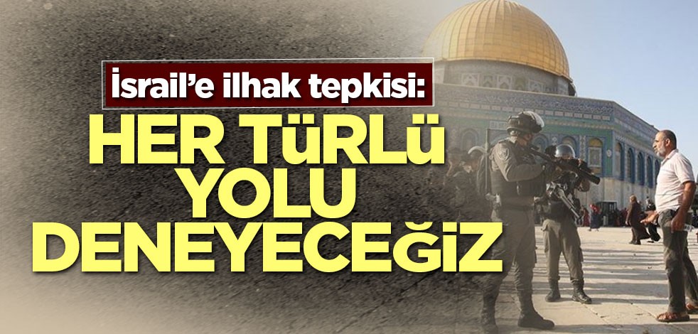 İsrail’e ilhak tepkisi! "Her türlü yolu deneyeceğiz"