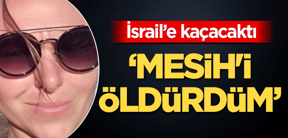 İsrail'e kaçacaktı... Cani kadından şok sözlerle itiraf: Mesih'i öldürdüm!