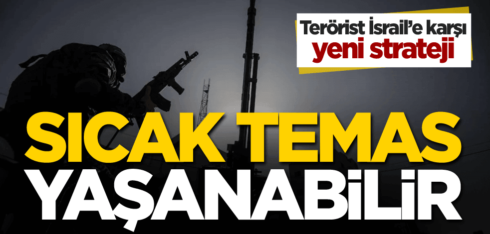 İsrail'e karşı yeni strateji: Sıcak temas yaşanabilir