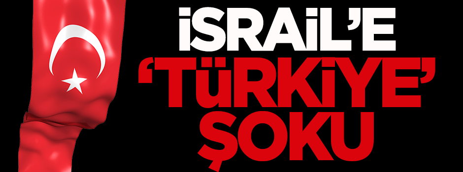 İsrail'e 'Türkiye' şoku