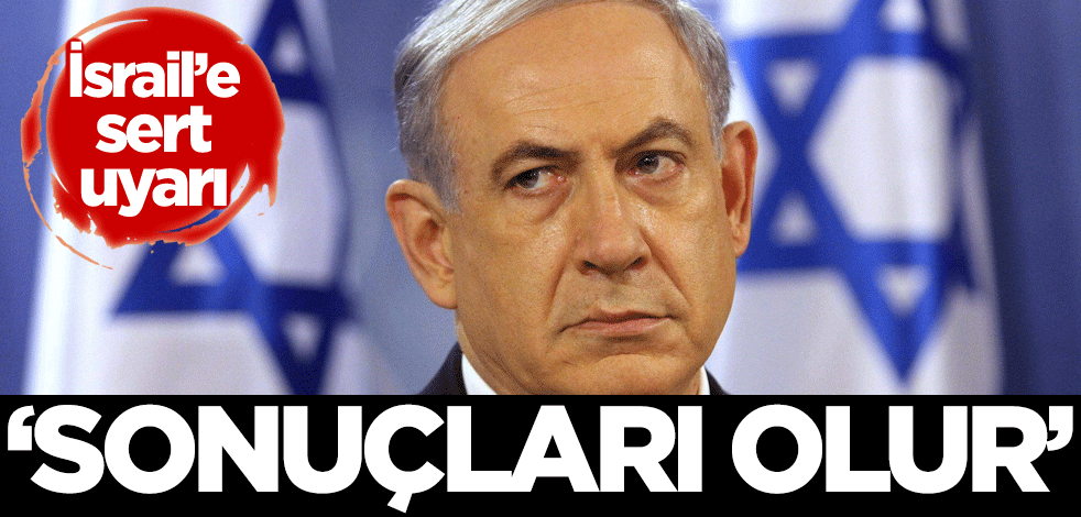 İsrail'e sert uyarı: Sonuçları olur