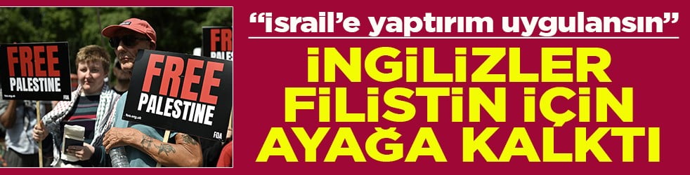 İsrail’e yaptırım uygulansın İngilizler Filistin için ayağa kalktı