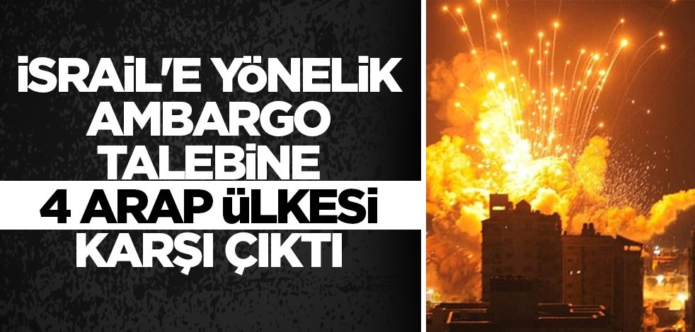İsrail'e yönelik ambargo talebine 4 Arap ülkesi karşı çıktı