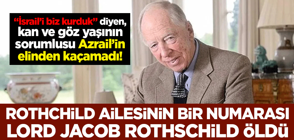 "İsrail’i biz kurduk" diyen, kan ve göz yaşının sorumlusu Azrail’in elinden kaçamadı! Rothchild ailesinin bir numarası Lord Jacob Rothschild öldü
