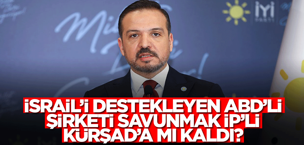 İsrail’i destekleyen ABD’li şirketi savunmak İP’li Kürşad’a mı kaldı?