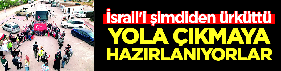 İsrail'i şimdiden ürküttü: Yola çıkmaya hazırlanıyorlar