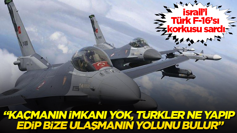 İsrail’i Türk F-16’sı korkusu sardı: Kaçmanın imkanı yok, Türkler ne yapıp edip bize ulaşmanın yolunu bulur