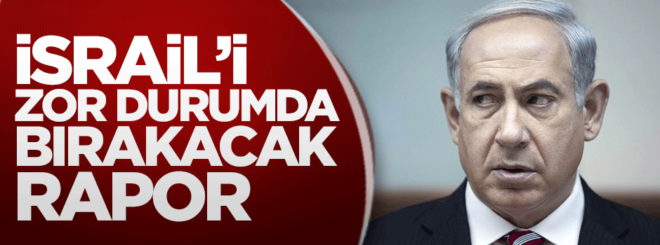 İsrail'i zor durumda bırakacak rapor