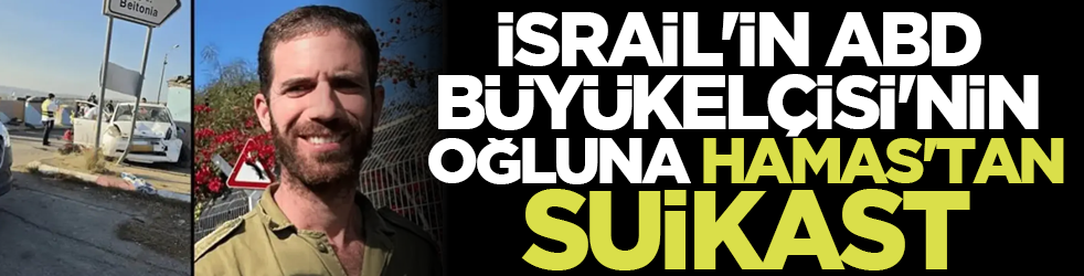 İsrail'in ABD Büyükelçisi'nin oğluna HAMAS'tan suikast