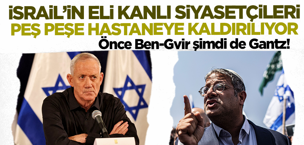 İsrail'in eli kanlı siyasetçileri peş peşe hastaneye kaldırılıyor! Önce Ben-Gvir şimdi de Gantz