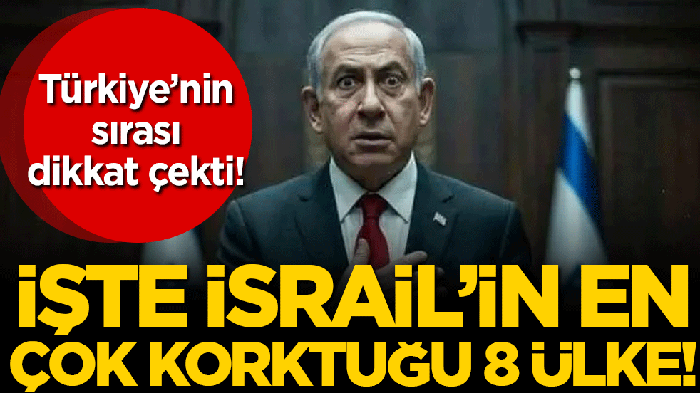İsrail'in en çok korktuğu 8 ülke belli oldu! Türkiye'nin sırası dikkat çekti!
