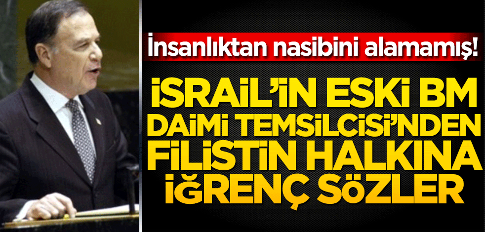 İsrail’in eski BM Daimi Temsilcisi’nden Filistin halkına iğrenç sözler!