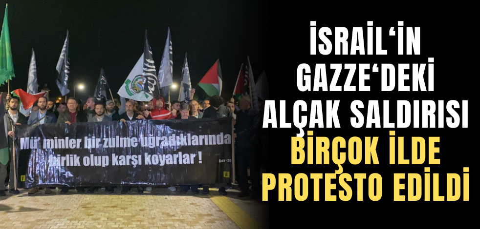 İsrail'in Gazze'deki alçak saldırısı birçok ilde protesto edildi