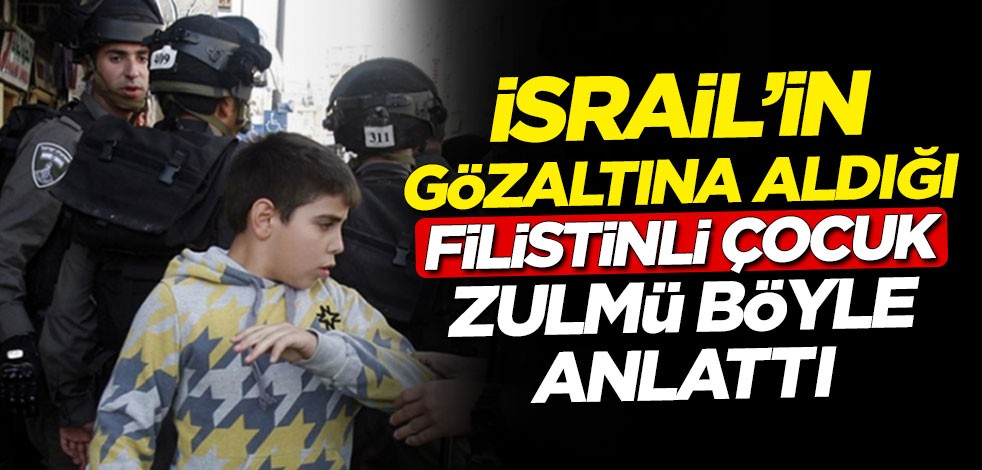 İsrail'in gözaltına aldığı Filistinli çocuk zulmü böyle anlattı
