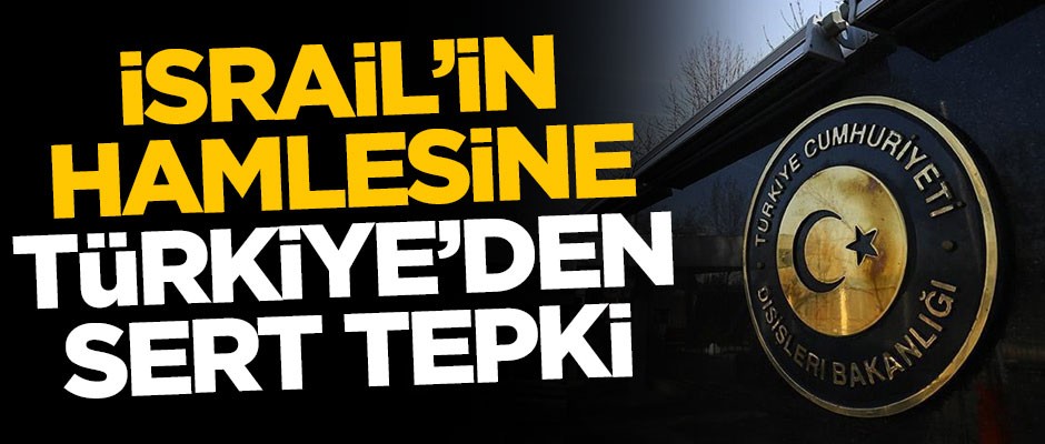 İsrail'in hamlesine Türkiye'den sert tepki