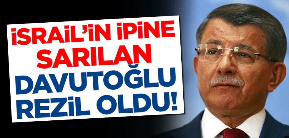 İsrail’in ipine sarılan Davutoğlu rezil oldu