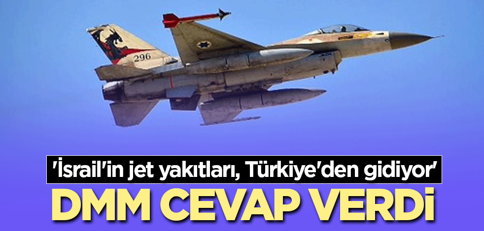 'İsrail'in jet yakıtları, Türkiye'den gidiyor' DMM cevap verdi