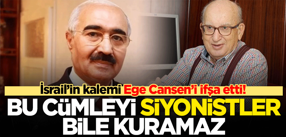 İsrail’in kalemi Ege Cansen’i ifşa etti! Bu cümleyi Siyonistler bile kuramaz