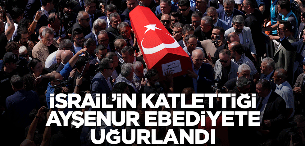 İsrail'in katlettiği Ayşenur Ezgi Eygi toprağa veriliyor