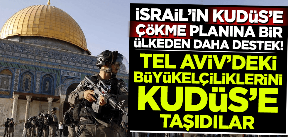 İsrail'in Kudüs'e çökme politikasına bir ülkeden daha destek! Tel Aviv'deki büyükelçiliklerini taşıdılar!