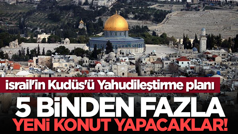 İsrail'in Kudüs'ü Yahudileştirme planı: 5 binden fazla yeni konut yapacaklar!