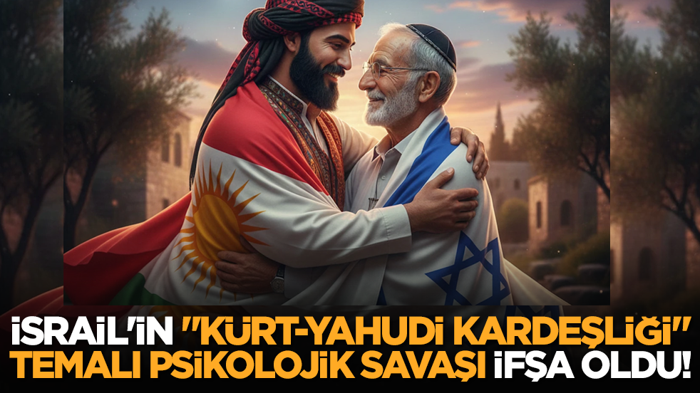 İsrail'in "Kürt-Yahudi kardeşliği" temalı psikolojik savaşı ifşa oldu!