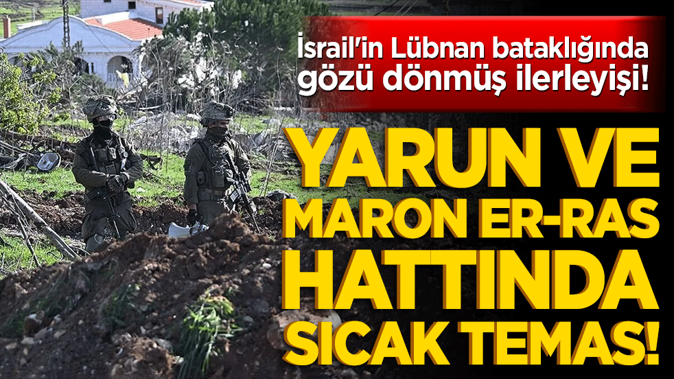 İsrail'in Lübnan bataklığında gözü dönmüş ilerleyişi! Yarun ve Maron er-Ras hattında sıcak temas!