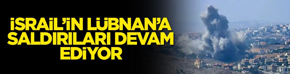 İsrail’in Lübnan’a saldırıları devam ediyor