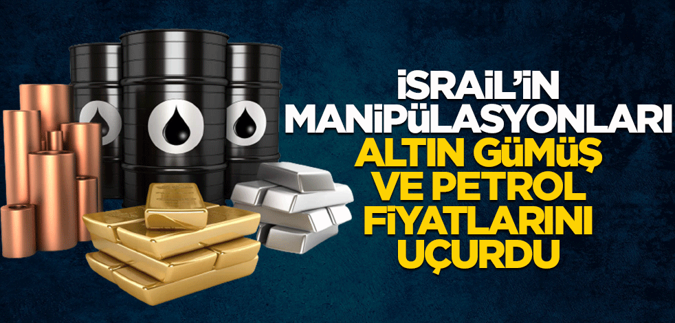 İsrail'in manipülasyonları altın gümüş ve petrol fiyatlarını uçurdu