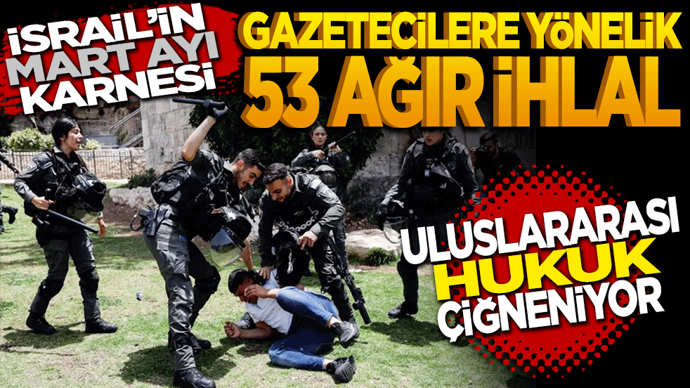 İsrail'in mart ayı karnesi: Gazetecilere yönelik 53 ağır ihlal