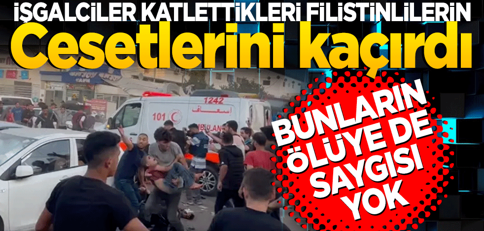İsrail'in ölüye de saygısı yok... İşgalciler katlettikleri Filistinlerin cesetlerini kaçırdı