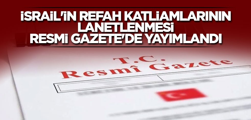 İsrail'in Refah katliamlarının lanetlenmesi Resmi Gazete'de yayımlandı