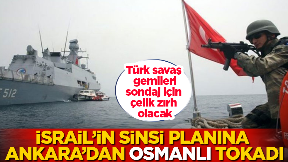 İsrail’in sinsi planına Ankara’dan “Osmanlı” tokadı! Türk savaş gemileri, sondaj için çelik zırh olacak